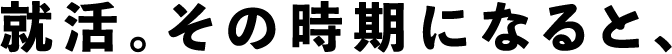 就活。その時期になると、