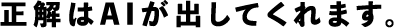 正解はAIが出してくれます。