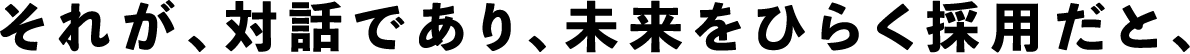 それが、対話であり、未来をひらく採用だと、