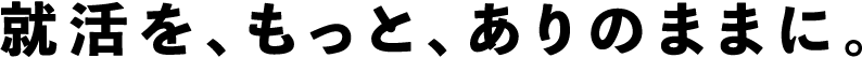 就活を、もっと、ありのままに。