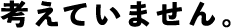 考えていません。
